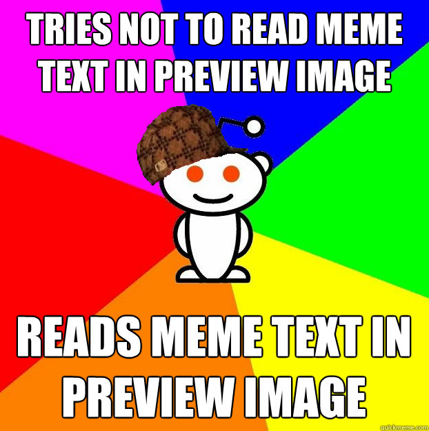 tries not to read meme text in preview image reads meme text in preview image - tries not to read meme text in preview image reads meme text in preview image  Scumbag Redditor