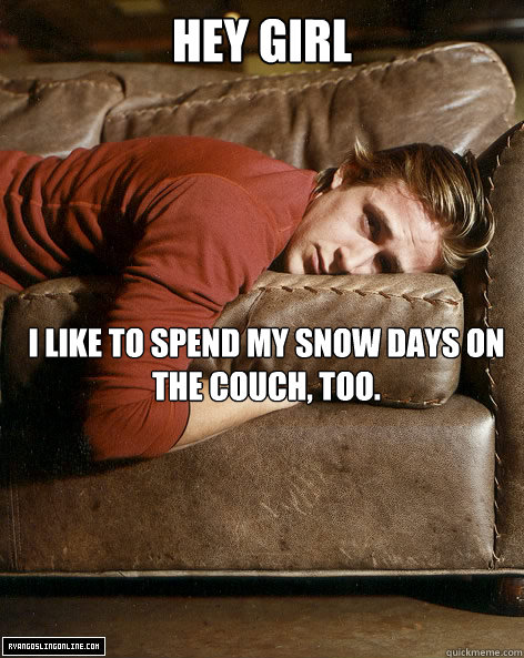 hey girl I like to spend my snow days on the couch, too.    Ryan Gosling Hey Girl