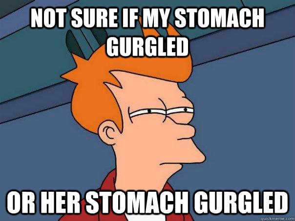 Not sure if my stomach gurgled or her stomach gurgled  Futurama Fry