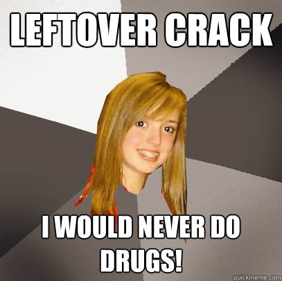 Leftover Crack I would never do drugs!  Musically Oblivious 8th Grader