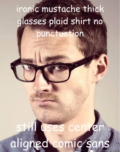 ironic mustache thick glasses plaid shirt no punctuation still uses center aligned comic sans - ironic mustache thick glasses plaid shirt no punctuation still uses center aligned comic sans  Junior Art Director