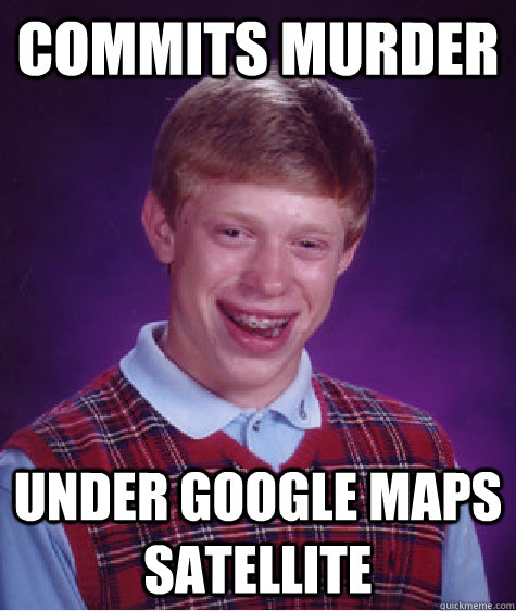 commits murder under google maps satellite - commits murder under google maps satellite  Bad Luck Brian