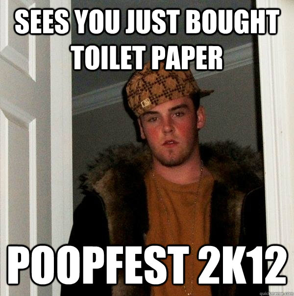 sees you just bought toilet paper poopfest 2k12  Scumbag Steve