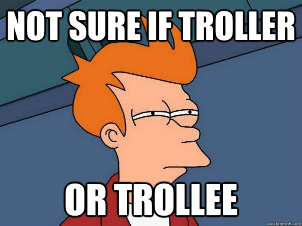 Not sure if troller or trollee  Futurama Fry