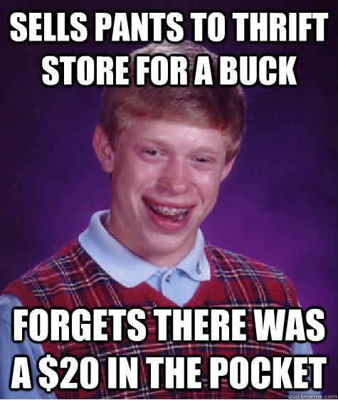 Sells pants to thrift store for a buck forgets there was a $20 in the pocket - Sells pants to thrift store for a buck forgets there was a $20 in the pocket  Bad Luck Brian