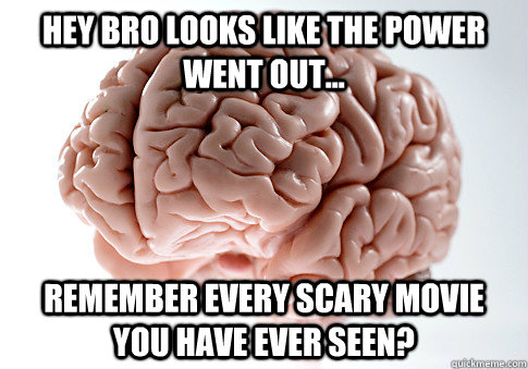 Hey bro looks like the power went out... Remember every scary movie you have ever seen? - Hey bro looks like the power went out... Remember every scary movie you have ever seen?  Scumbag Brain