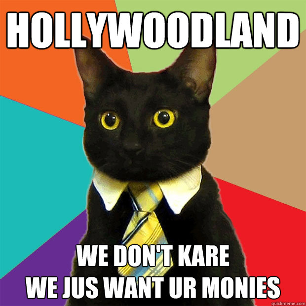 Hollywoodland we don't kare
we jus want ur monies  Business Cat