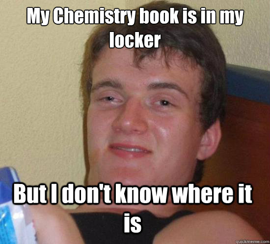 My Chemistry book is in my locker But I don't know where it is   10 Guy