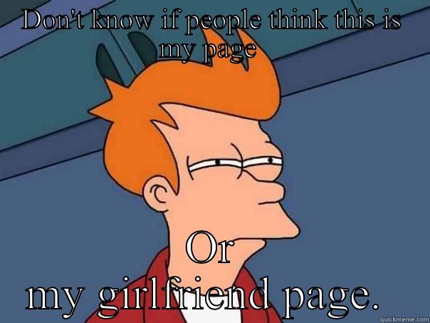 DON'T KNOW IF PEOPLE THINK THIS IS MY PAGE  OR MY GIRLFRIEND PAGE.  Futurama Fry