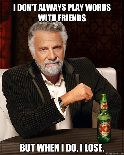 I don't always play Words with Friends But when I do, I lose.  Dos Equis man