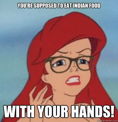 you're supposed to eat Indian food WITH YOUR HANDS!  Hipster Ariel