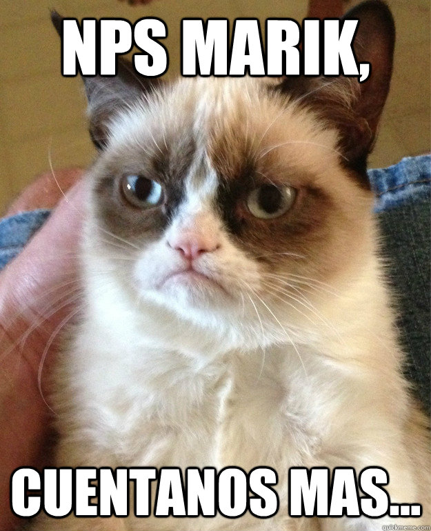 nps marik, cuentanos mas...  Grumpy Cat