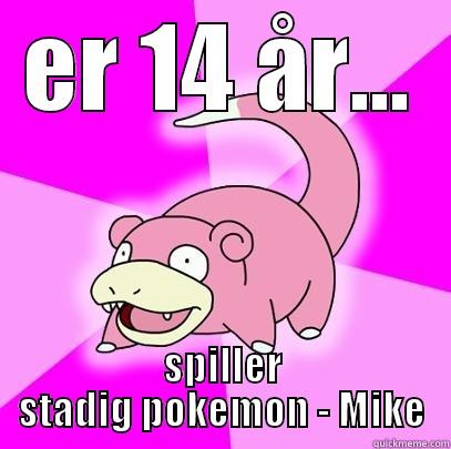 ER 14 ÅR... SPILLER STADIG POKEMON - MIKE Slowpoke