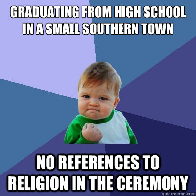 Graduating from high school in a small southern town No references to religion in the ceremony  Success Kid