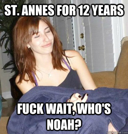 St. Annes for 12 years FUCK WAIT, WHO'S NOAH?  