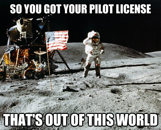 so You got your pilot license  that's out of this world  Unimpressed Astronaut