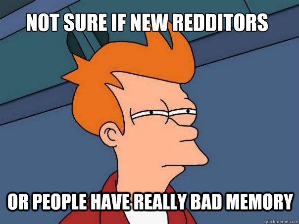 Not sure if new redditors or people have really bad memory  Futurama Fry