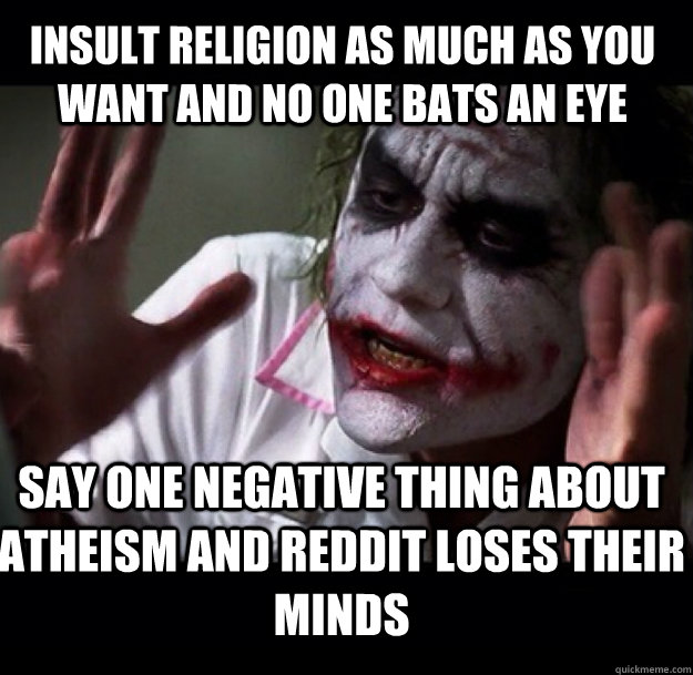 Insult religion as much as you want and no one bats an eye say one negative thing about atheism and reddit loses their minds - Insult religion as much as you want and no one bats an eye say one negative thing about atheism and reddit loses their minds  joker