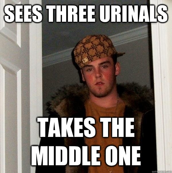 Sees three urinals Takes the middle one  Scumbag Steve