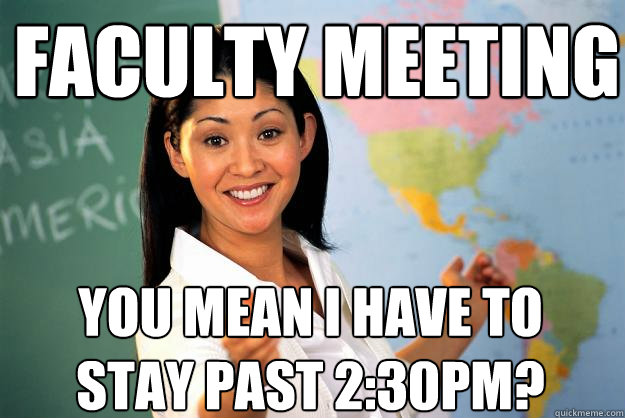 Faculty Meeting You mean I have to stay past 2:30pm?  Unhelpful High School Teacher