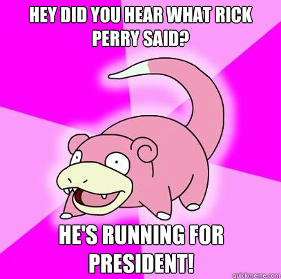 Hey did you hear what Rick Perry said? He's running for President!  Slowpoke