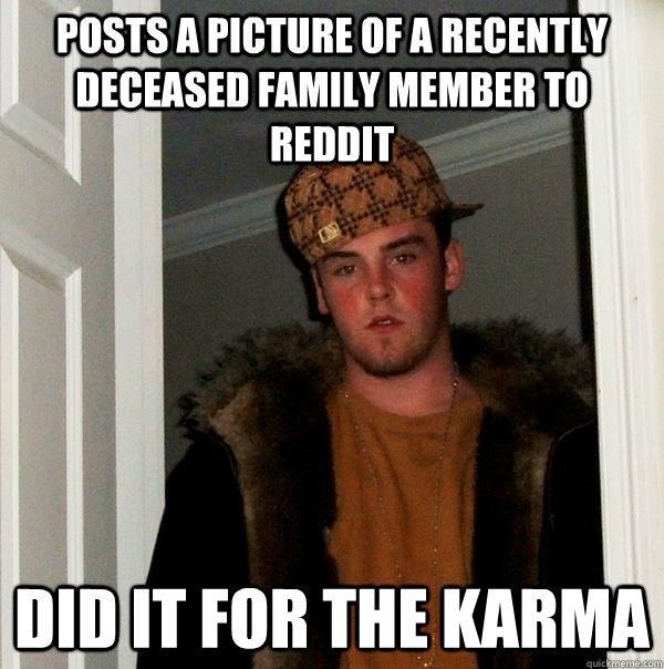 posts a picture of a recently deceased family member to reddit did it for the karma  Scumbag Steve