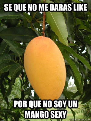 Se Que No Me Daras Like Por Que No Soy Un Mango Sexy Misc Quickmeme