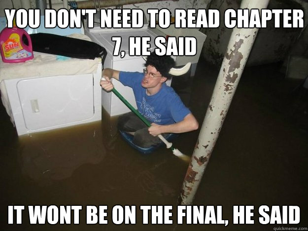 You don't need to read chapter 7, he said it wont be on the final, he said  Do the laundry they said