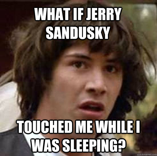 What if jerry sandusky touched me while i was sleeping?  conspiracy keanu