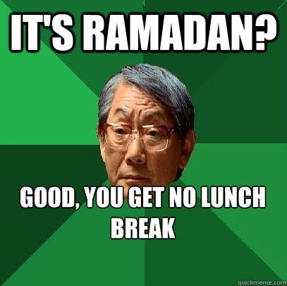 It's ramadan? good, you get no lunch break  High Expectations Asian Father