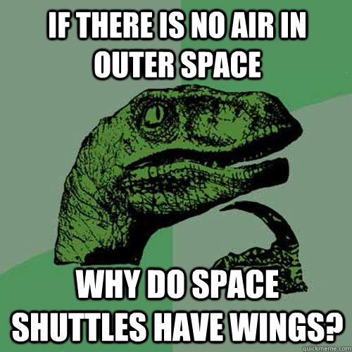 If there is no air in outer space why do space shuttles have wings?  Philosoraptor