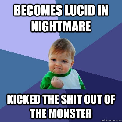 Becomes lucid in nightmare Kicked the shit out of the monster  Success Kid