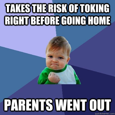 takes the risk of toking right before going home parents went out - takes the risk of toking right before going home parents went out  Success Kid