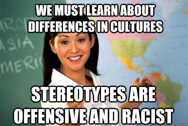 We must learn about differences in cultures stereotypes are offensive and racist  Unhelpful High School Teacher