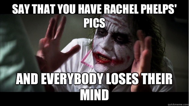 Say that you have Rachel Phelps' pics And everybody loses their mind  Joker Mind Loss