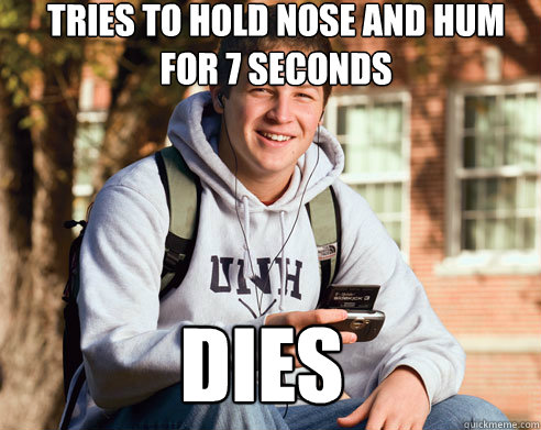 tries to hold nose and hum for 7 seconds dies - tries to hold nose and hum for 7 seconds dies  College Freshman