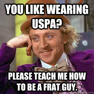 You like wearing USPA? please teach me how to be a frat guy. - You like wearing USPA? please teach me how to be a frat guy.  Condescending Wonka