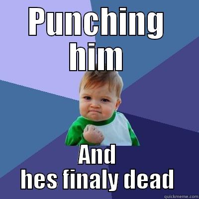 PUNCHING HIM AND HES FINALY DEAD Success Kid