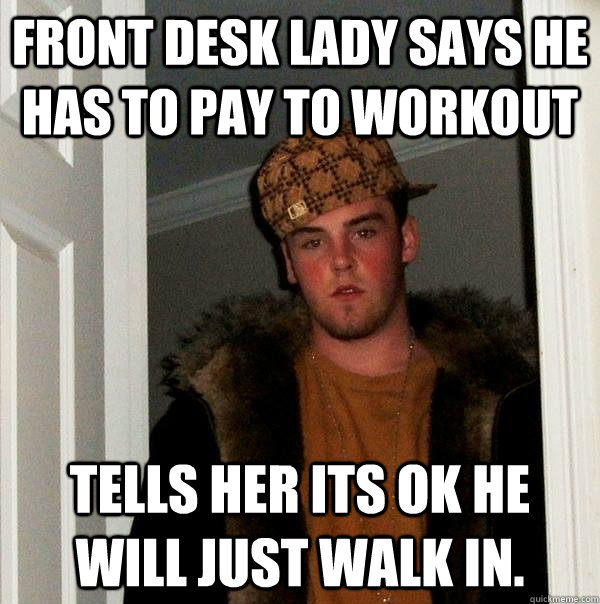 Front desk lady says he has to pay to workout Tells her its ok he will just walk in.  Scumbag Steve