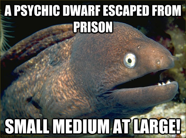 a psychic dwarf escaped from prison small medium at large! - a psychic dwarf escaped from prison small medium at large!  Bad Joke Eel