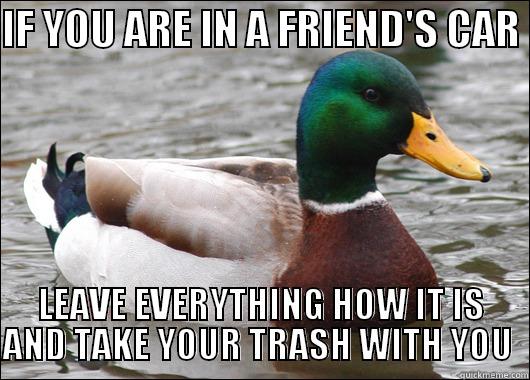 IF YOU ARE IN A FRIEND'S CAR  LEAVE EVERYTHING HOW IT IS AND TAKE YOUR TRASH WITH YOU  Actual Advice Mallard