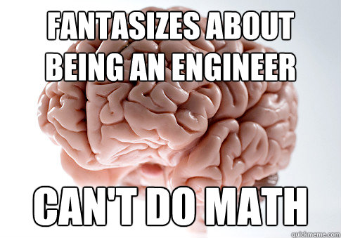 fantasizes about 
being an engineer can't do math  Scumbag Brain