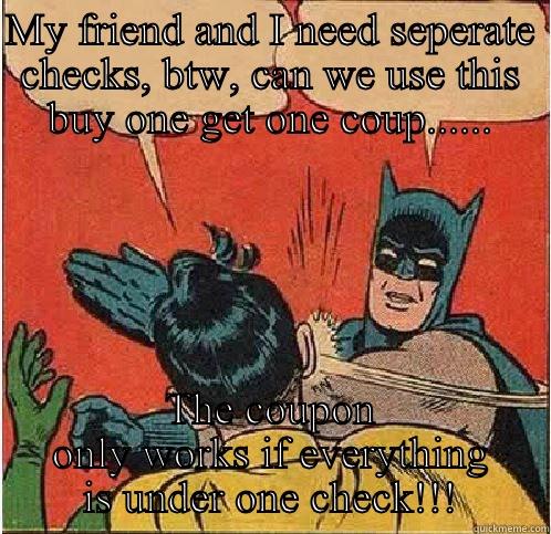 MY FRIEND AND I NEED SEPERATE CHECKS, BTW, CAN WE USE THIS BUY ONE GET ONE COUP...... THE COUPON ONLY WORKS IF EVERYTHING IS UNDER ONE CHECK!!! Batman Slapping Robin