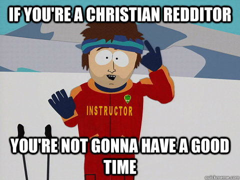 If you're a christian redditor You're not gonna have a good time  South Park Bad Time