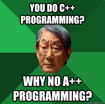 You do c++ Programming? Why no a++ Programming? - You do c++ Programming? Why no a++ Programming?  High Expectations Asian Father