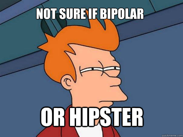 not sure if bipolar or hipster  Futurama Fry