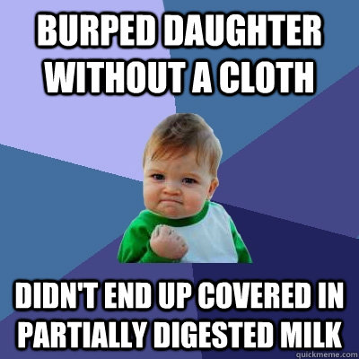 Burped daughter without a cloth Didn't end up covered in partially digested milk - Burped daughter without a cloth Didn't end up covered in partially digested milk  Success Kid