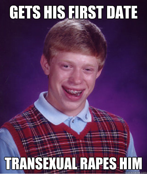 Gets his first date Transexual rapes him - Gets his first date Transexual rapes him  Bad Luck Brian