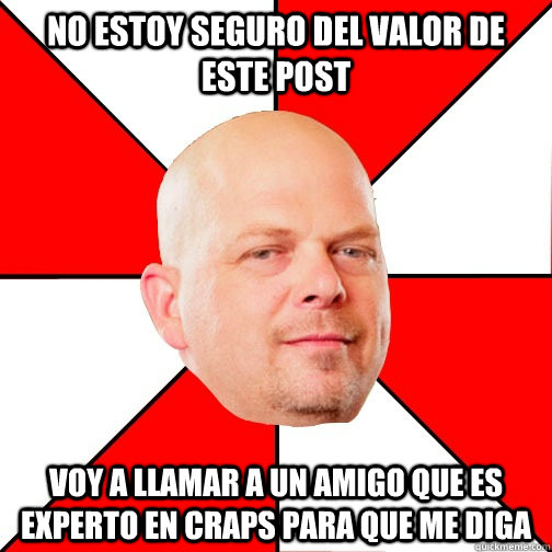 no estoy seguro del valor de este post voy a llamar a un amigo que es experto en craps para que me diga - no estoy seguro del valor de este post voy a llamar a un amigo que es experto en craps para que me diga  Pawn Star