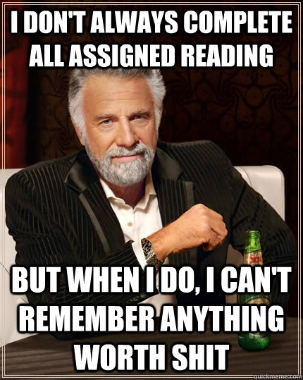 i don't always complete all assigned reading but when i do, i can't remember anything worth shit - i don't always complete all assigned reading but when i do, i can't remember anything worth shit  The Most Interesting Man In The World